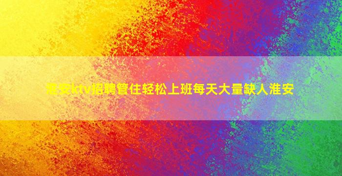 淮安ktv招聘管住轻松上班每天大量缺人淮安